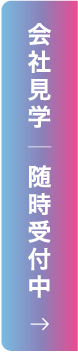 会社見学|随時受付中|コチラから