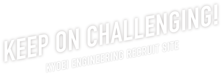 求人リクルートサイト｜KEEP ON CHALLENGING!KYOEI ENGINEERING RECRUIT SITE